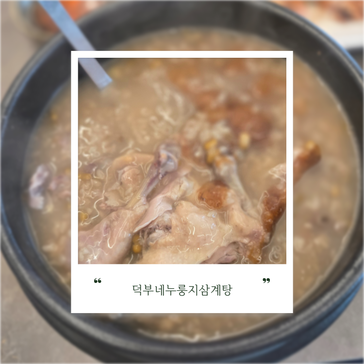 동촌유원지맛집 덕부네누룽지삼계탕 후기 삼계탕이 질릴 때 먹기 좋은 여름보양식