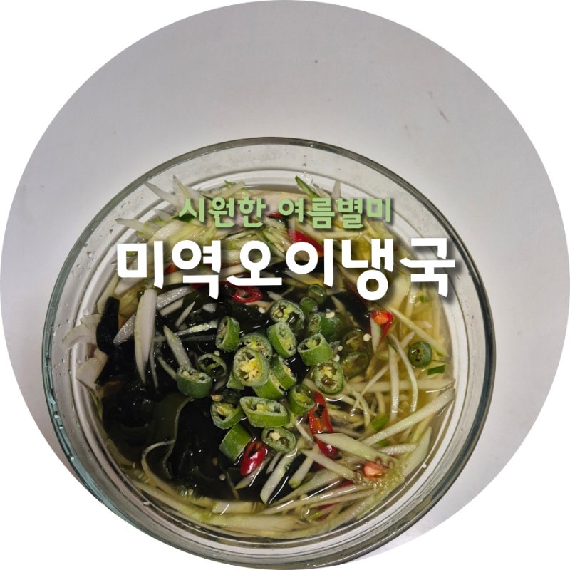 여름 별미 시원한 미역 오이냉국, 냉면육수 없이 오이미역냉국 황금 레시피
