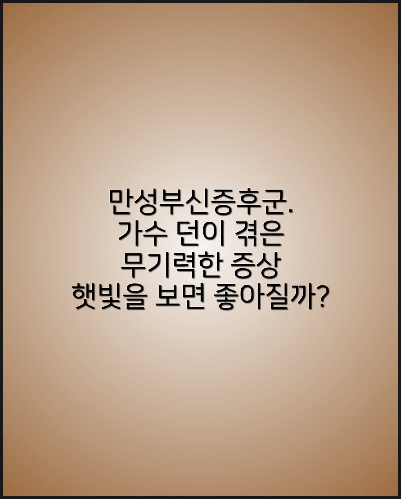 만성부신증후군. 가수 던이 겪은 무기력한 증상 햇빛을 보면 좋아질까? 원인과 치료 방법.