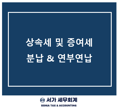 상속세, 증여세 분납 & 연부연납 요건, 가산금, 담보 설정 (보증보험)