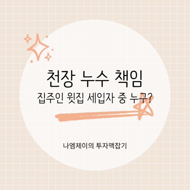 집 천장에서 물이 샌다면? 누수 책임, 집주인 윗집 세입자 중 누구일까