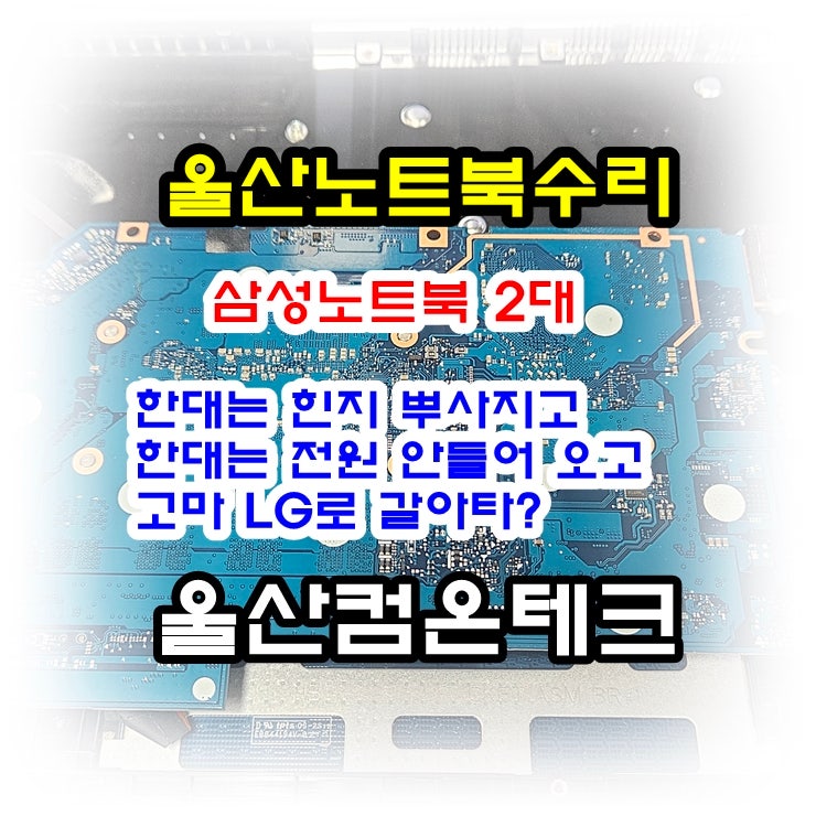 [울산노트북수리] 삼성 노트북 2대 멀리서 택배 입고! 힌지 파손 & 전원·충전 불통 메인보드 ....