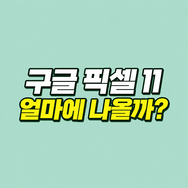 구글 픽셀 11 시리즈 출시일 확정 및 DRAM 가격 폭등에 따른 스펙·가격 인상 총정리