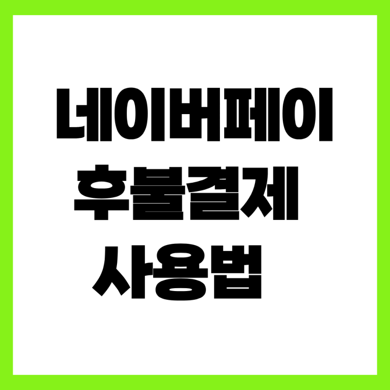 네이버페이 후불결제 사용법, 신용카드 없이 30만 원 한도 늘리는 꿀팁