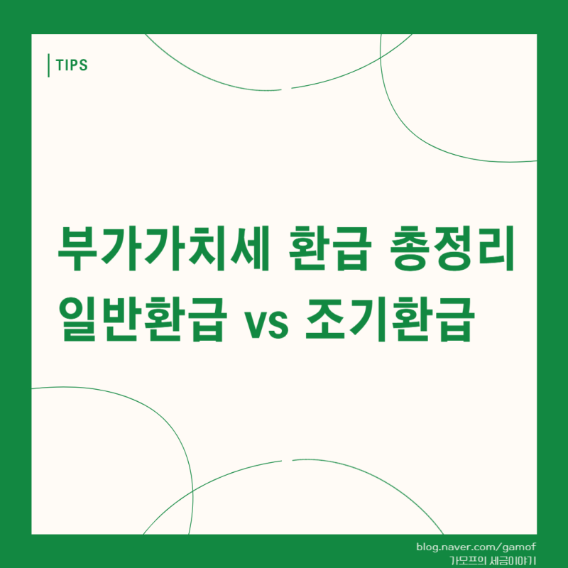 부가가치세 환급 총정리 : 일반환급 vs 조기환급 차이와 신청기간, 필수서류