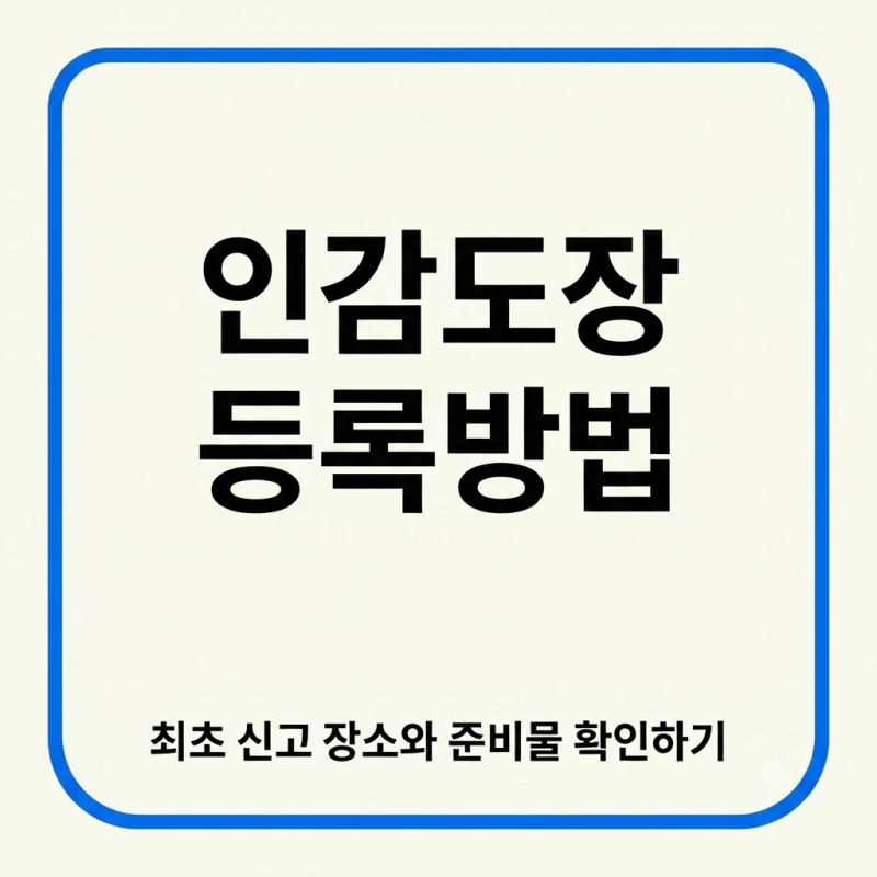 인감도장 등록 방법｜최초 신고 장소와 준비물 확인하기
