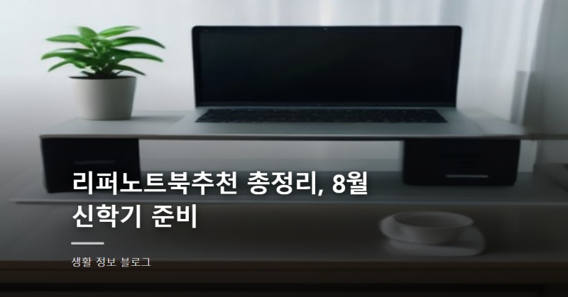 리퍼노트북추천 총정리, 8월 신학기 준비