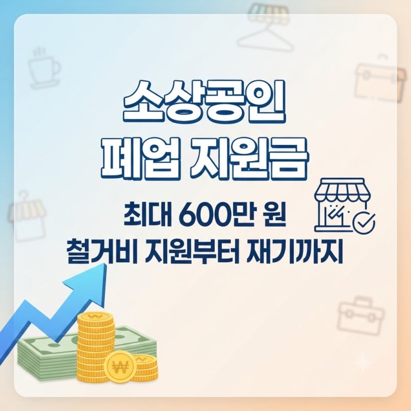 소상공인 폐업 지원금, 최대 600만 원 받으려면 꼭 알아야 할 신청 조건과 방법
