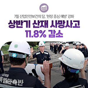 7월 산업안전보건의 달, ‘현장 중심 예방’ 강화 - 상반기 산재 사망사고 11.8% 감소