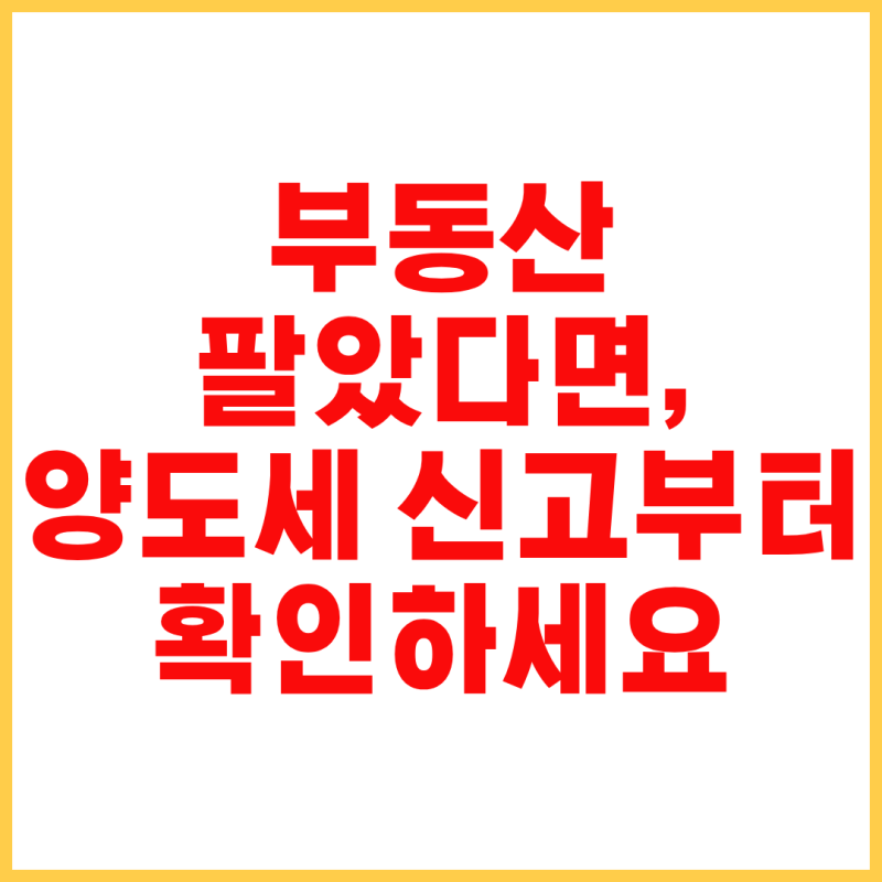 양도소득세 신고방법 총정리｜부동산 양도세 신고기한과 준비서류