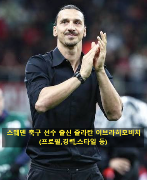 스웨덴 축구 선수 출신 즐라탄 이브라히모비치(프로필,경력,스타일 등)