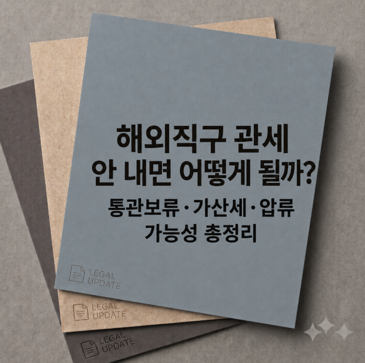 해외직구 관세 안 내면 어떻게 될까? 통관보류·가산세·압류 가능성 총정리