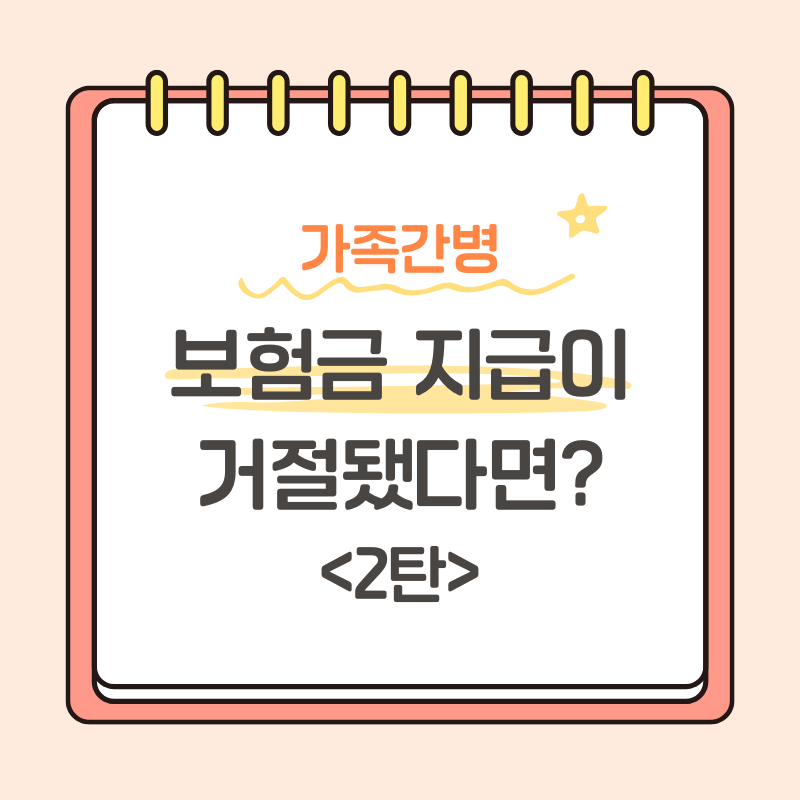 [가족간병] 보험금 지급이 거절됐다면?