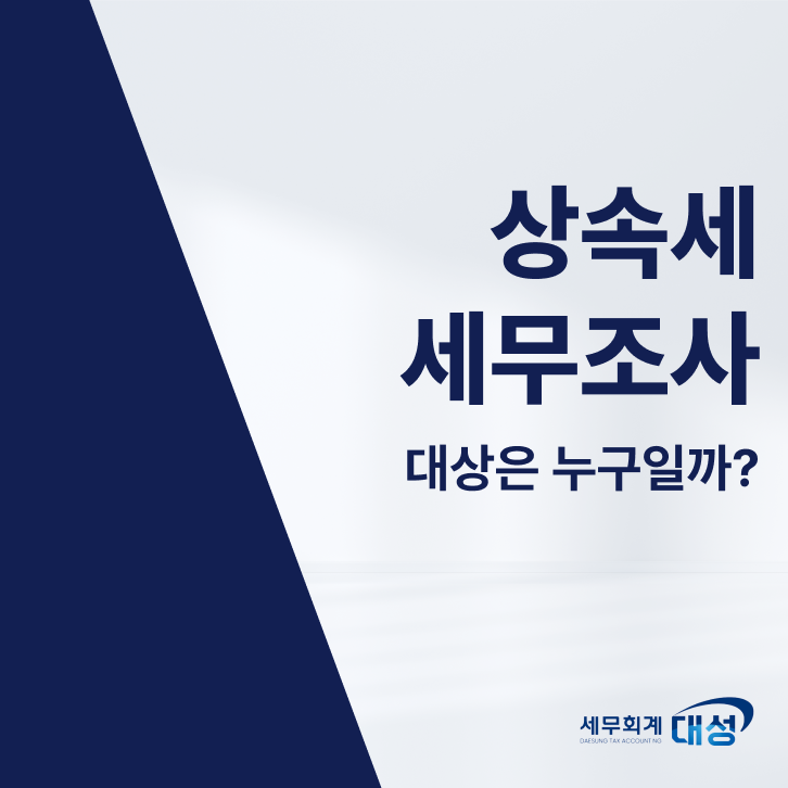 상속세 세무조사 대상은 누구일까? 세무사가 직접 알려드리는 자주 문제 되는 쟁점 5가지