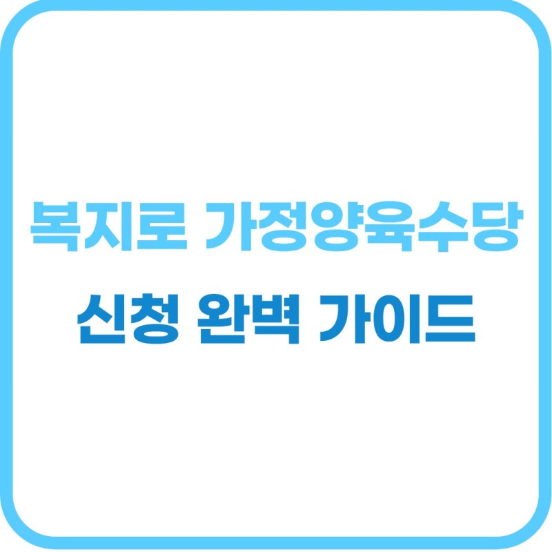 가정 양육 수당 신청! 복지로 신청 서류 및 방법 완벽 가이드