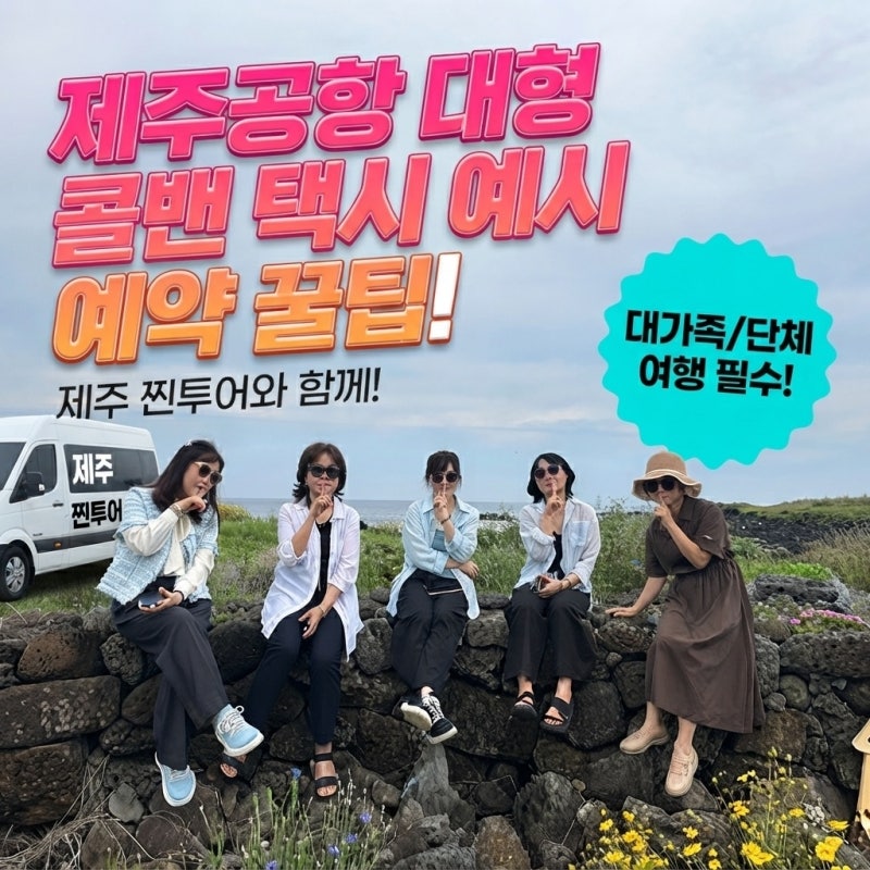 제주공항 대형 콜밴택시 예약 팁: 대가족·단체 여행 필수 코스 (ft. 제주찐투어)