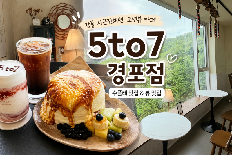 강릉 5to7 경포점, 수플레가 미쳤던 사근진해변 앞 오션뷰 카페 후기