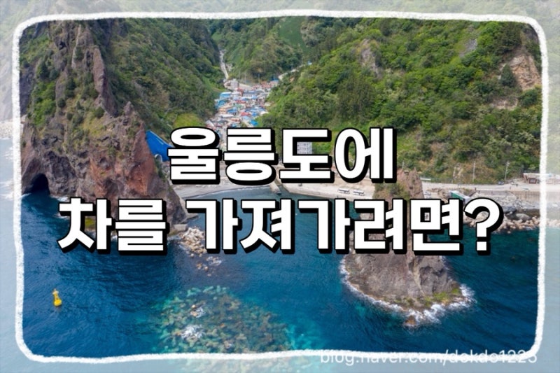울릉도에 차를 가져가려면 어떻게 해야하나요? 차를 가져가는게 나을까요? 배편부터 차량선....