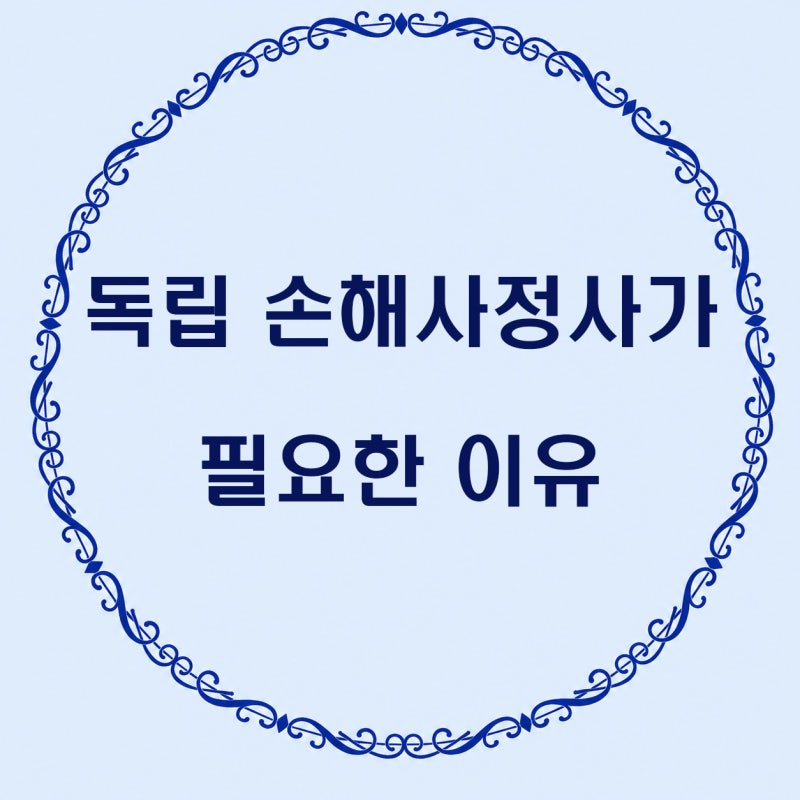 독립 손해사정사가 필요한 이유