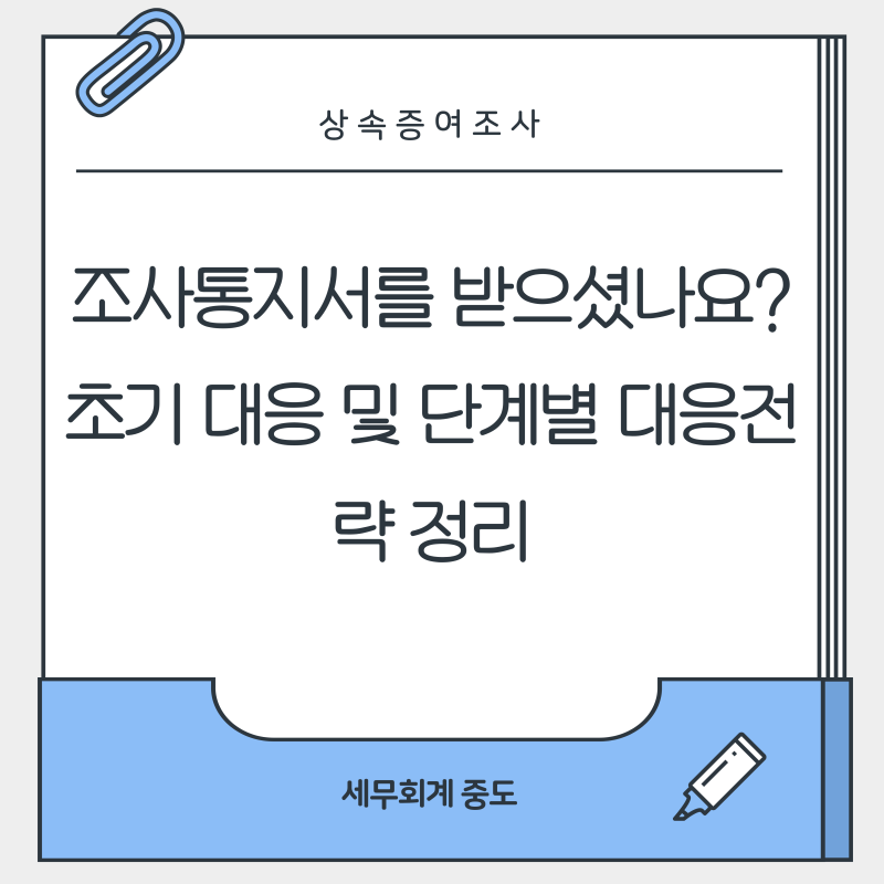 [상속·증여세 세무조사] 조사통지서를 받으셨나요? 초기 대응 및 단계별 대응전략 정리
