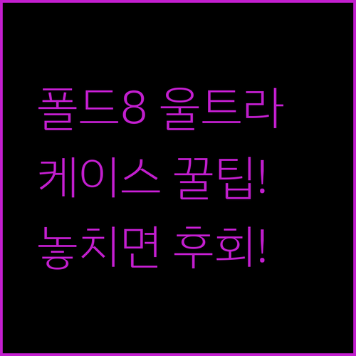 갤럭시Z 폴드8 울트라 케이스 고를 때 놓치면 아쉬운 3가지