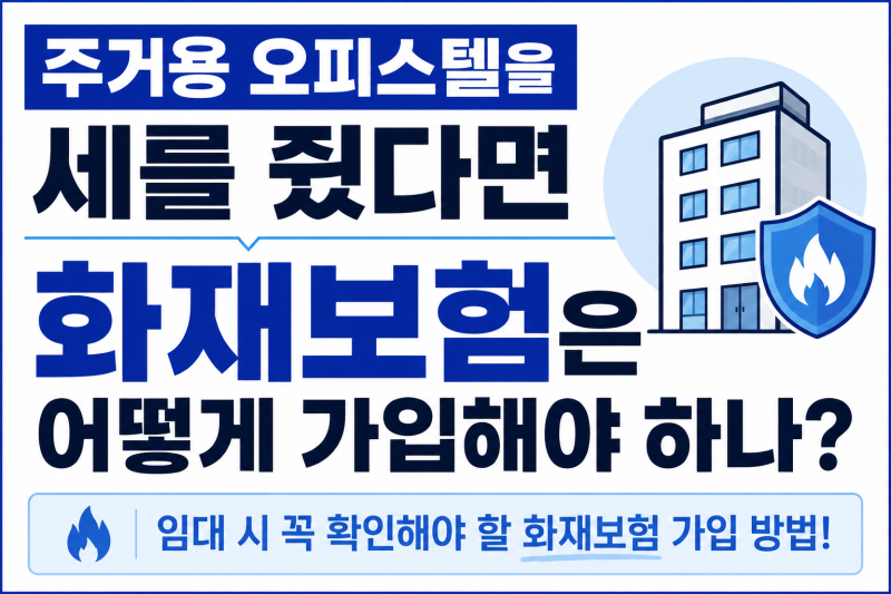 주거용 오피스텔을 세를 줬다면 화재보험은 어떻게 가입해야 하나?