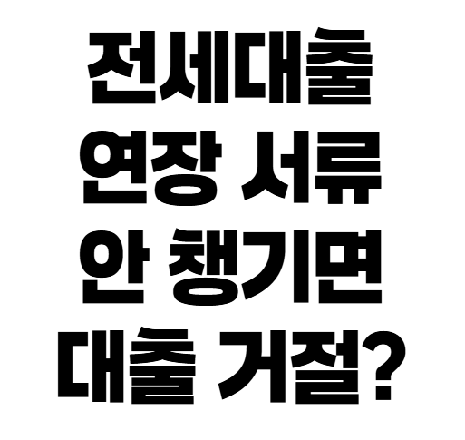 전세자금대출 연장 조건과 서류 완벽 정리! 만기 2달 전 꼭 확인하세요