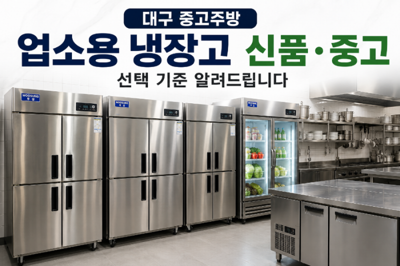 대구 중고주방 업소용 냉장고 신품 중고 선택 기준 알려드립니다