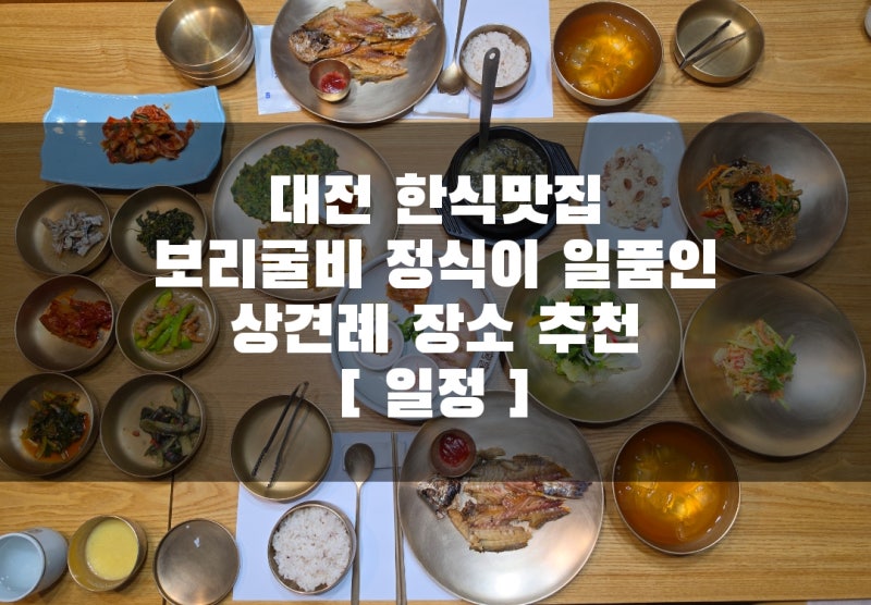 대전 한식맛집 보리굴비 정식이 일품인 모임, 상견례 장소 추천 [ 일정 ]