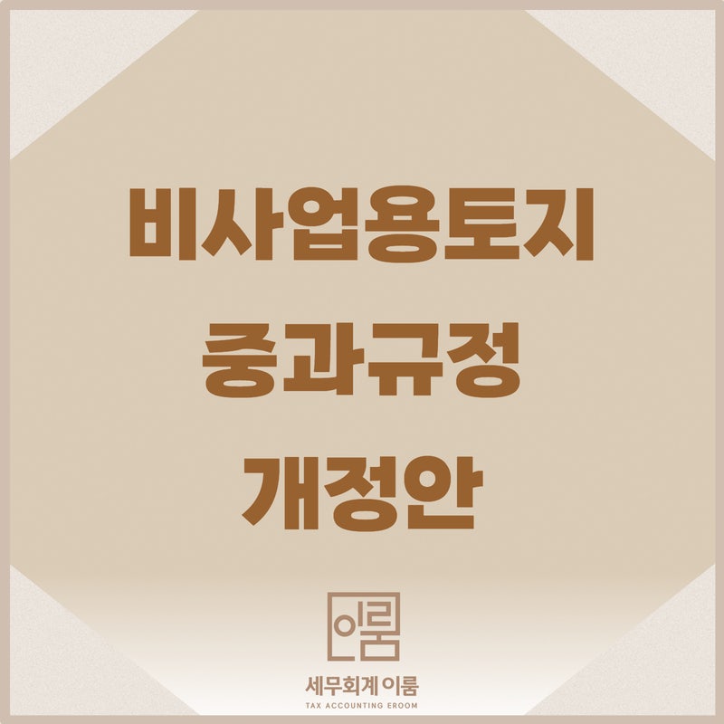 [세법개정안] 양도세 비사업용 토지 세율 장기보유특별공제 개정 내용 정리