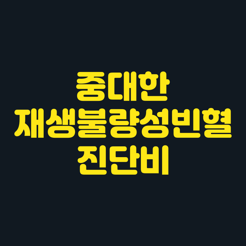 "중대한 재생불량성빈혈진단비" 추천하는 이유