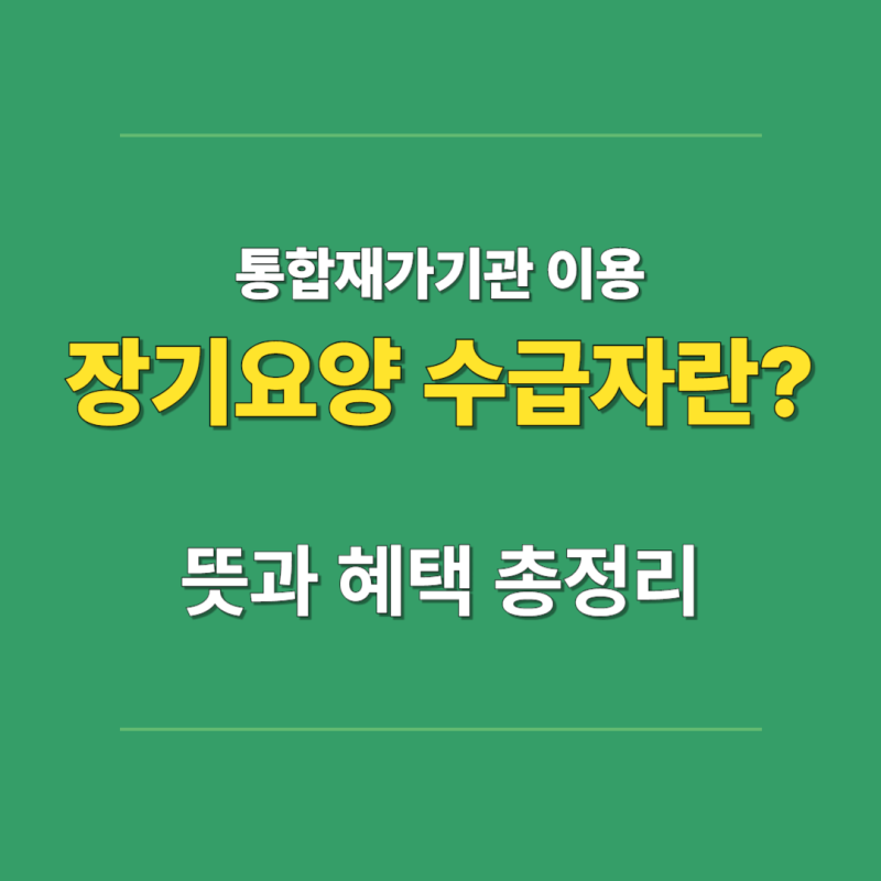 통합재가기관 이용 장기요양 수급자 1~5등급이란? 뜻과 혜택