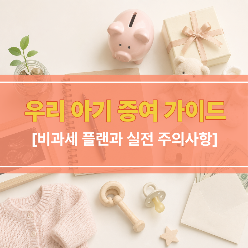 신생아 자녀를 위한 증여 가이드 (비과세 플랜과 실전 주의사항)