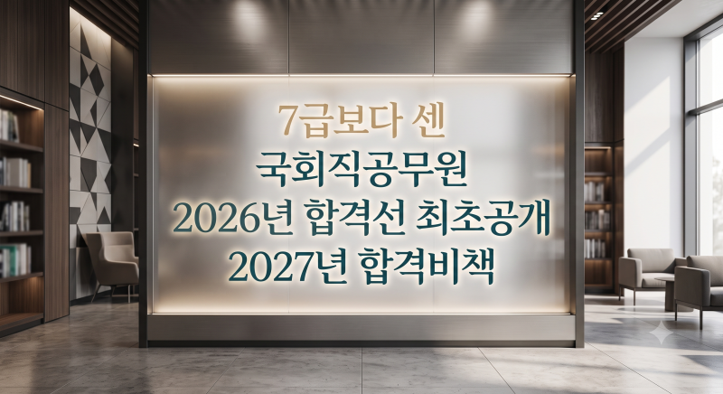 7급보다 센 국회직공무원 2026년 합격선 최초공개 2027년 합격비책