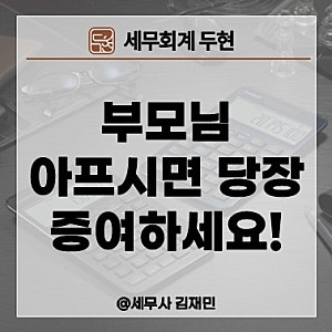 【대구 상속 전문세무사】  부모님 중 한 분이 아프실 때 증여 안하면 수억원 날립니다!