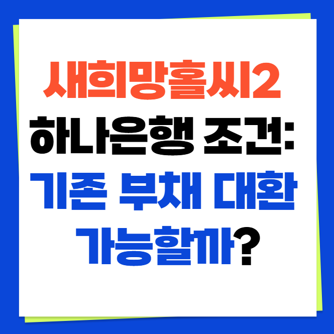 새희망홀씨2 하나은행 조건: 기존 부채 대환 가능할까?