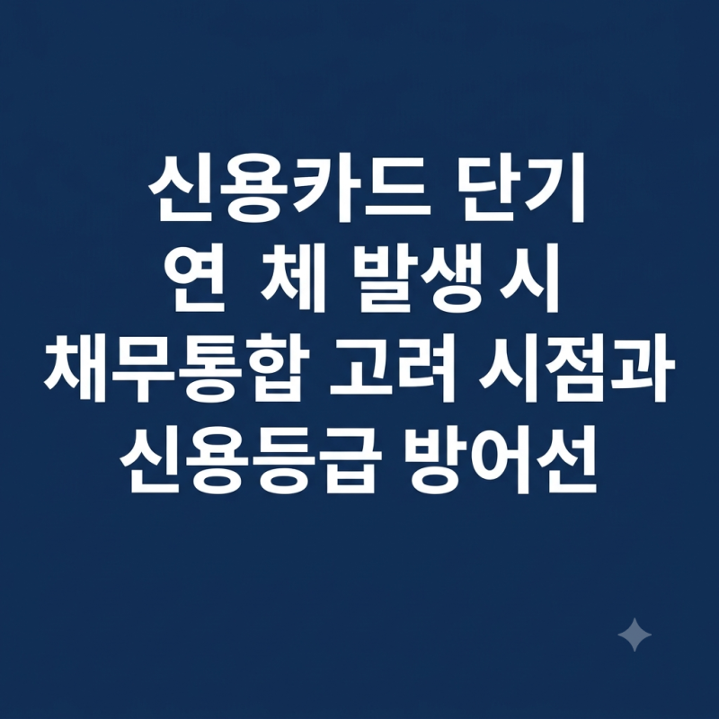 신용카드 단기 연체 발생 시 채무통합 고려 시점과 신용등급 방어선