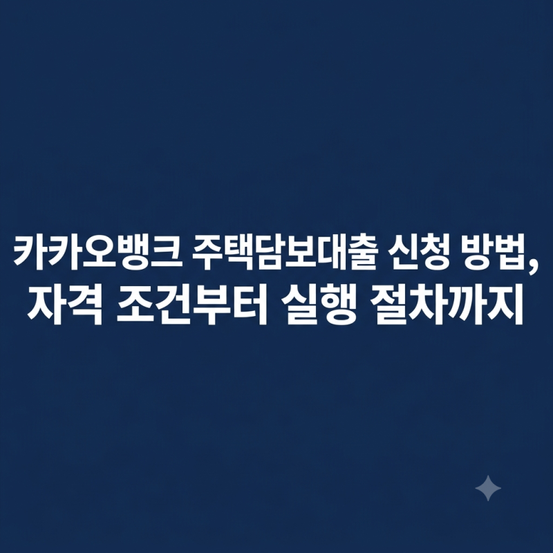 카카오뱅크 주택담보대출 신청 방법, 자격 조건부터 실행 절차까지