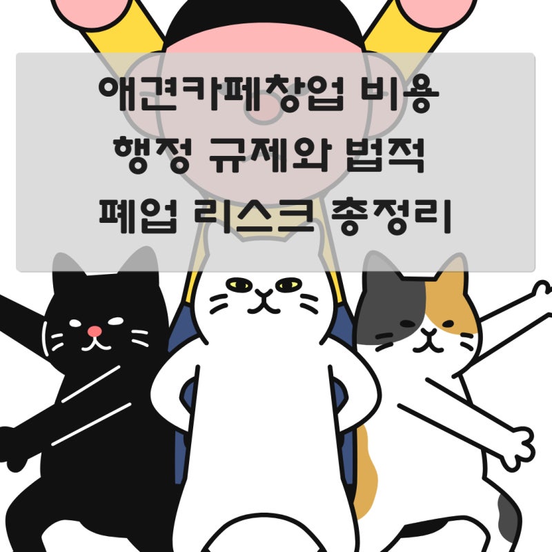 애견카페창업 비용 행정 규제와 법적 폐업 리스크 총정리