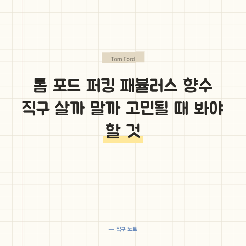 톰 포드 퍼킹 패뷸러스 향수 직구 살까 말까 고민될 때 봐야 할 것