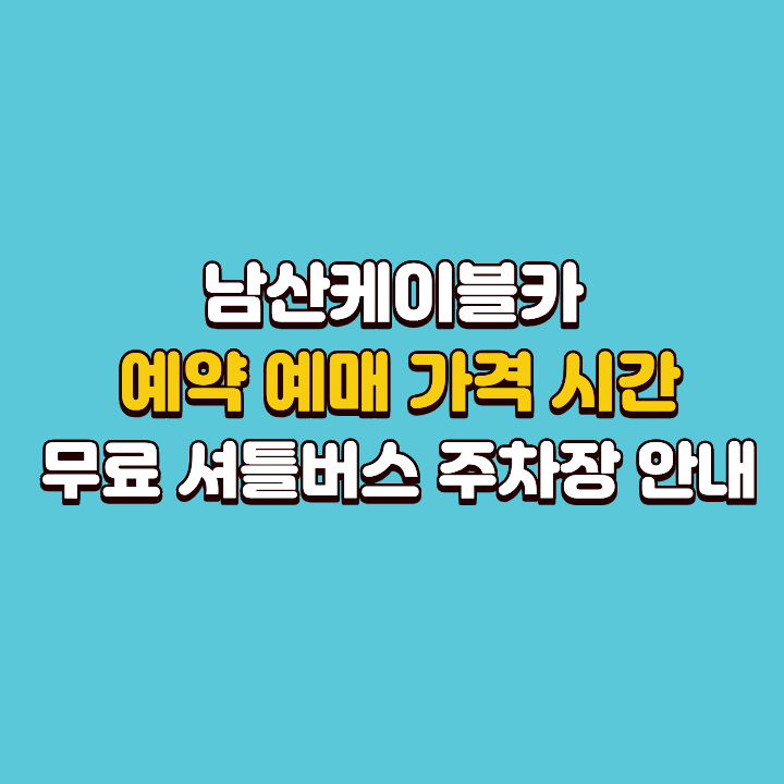 남산케이블카 예약 예매 가격 시간 무료 셔틀버스 주차장 안내