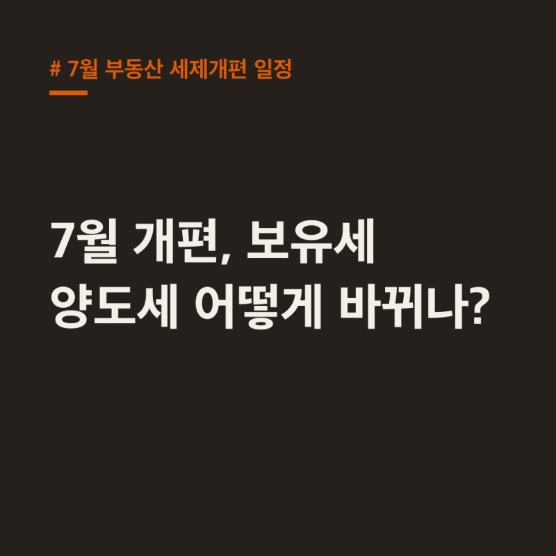 7월 부동산 세제개편 일정, 보유세 양도세 핵심 변화