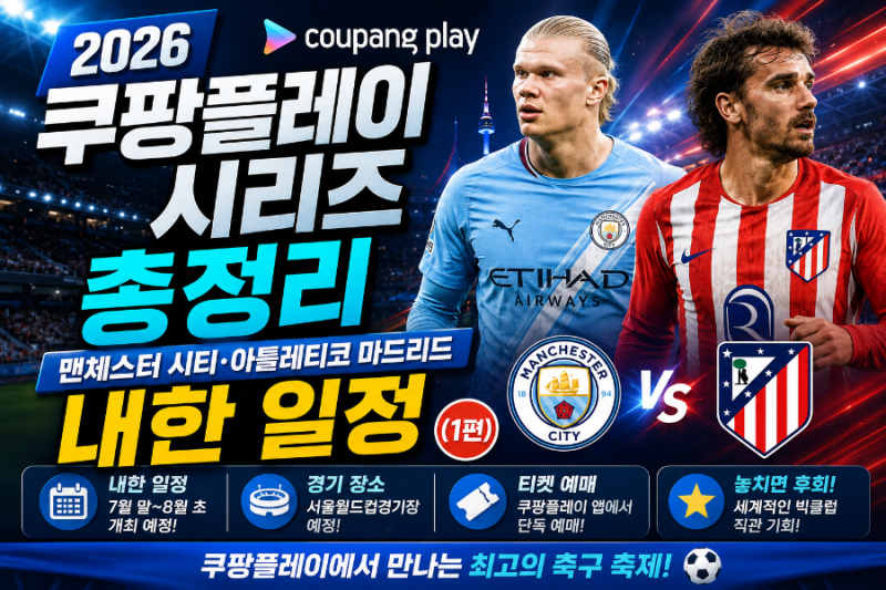 2026 쿠팡플레이 시리즈 총정리 - 맨체스터 시티·아틀레티코 마드리드 내한 일정 (1편)