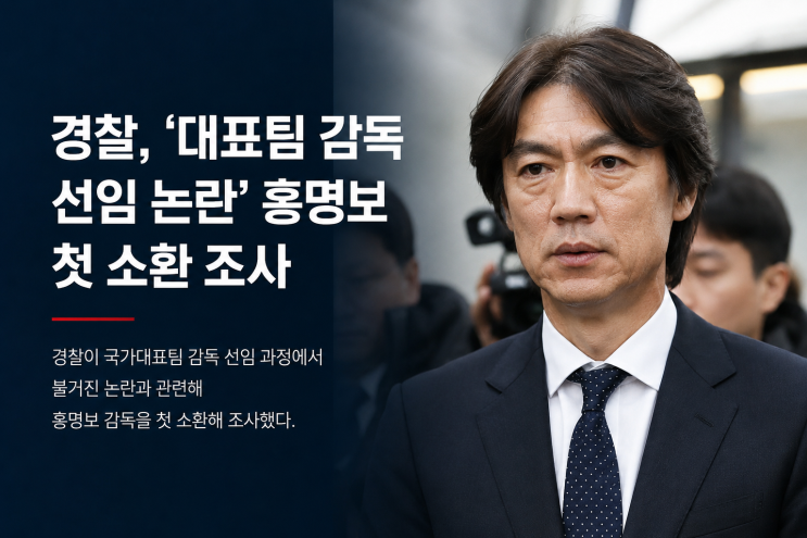 <b>홍명보</b> 첫 <b>소환 조사</b>, 대표팀 감독 선임 논란 경찰 수사 쟁점과... 