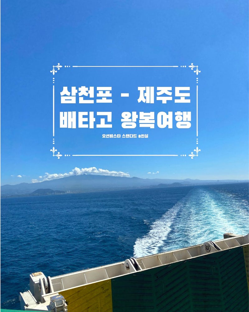 [제주 여행] 삼천포 - 제주도 배타고 다녀온 솔직후기 오션비스타제주