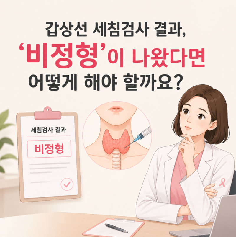 갑상선 세침검사 결과, '비정형'이 나왔다면 어떻게 해야 할까요?