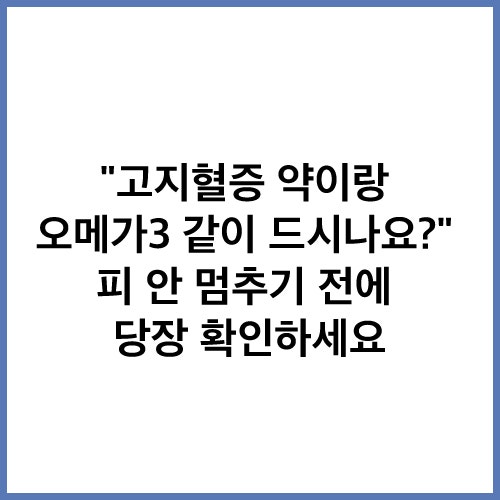 "고지혈증 약이랑 오메가3 같이 드시나요?" 피 안 멈추기 전에 당장 확인하세요
