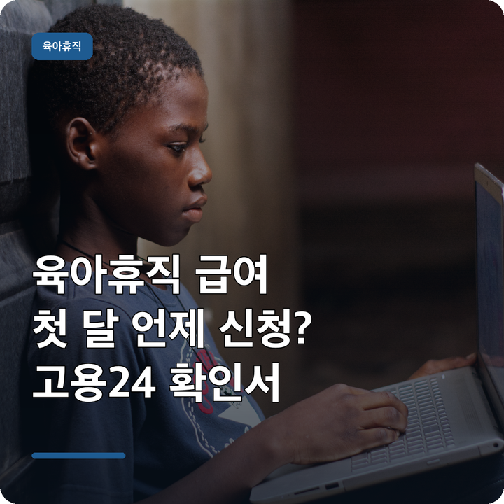 육아휴직 급여 첫 달 언제 신청? 회사 확인서 없을 때 고용24