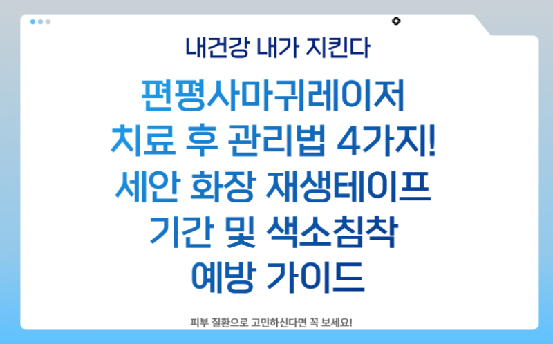 편평사마귀레이저 치료 후 관리법 4가지! 세안 화장 재생테이프 기간 및 색소침착 예방 가이....