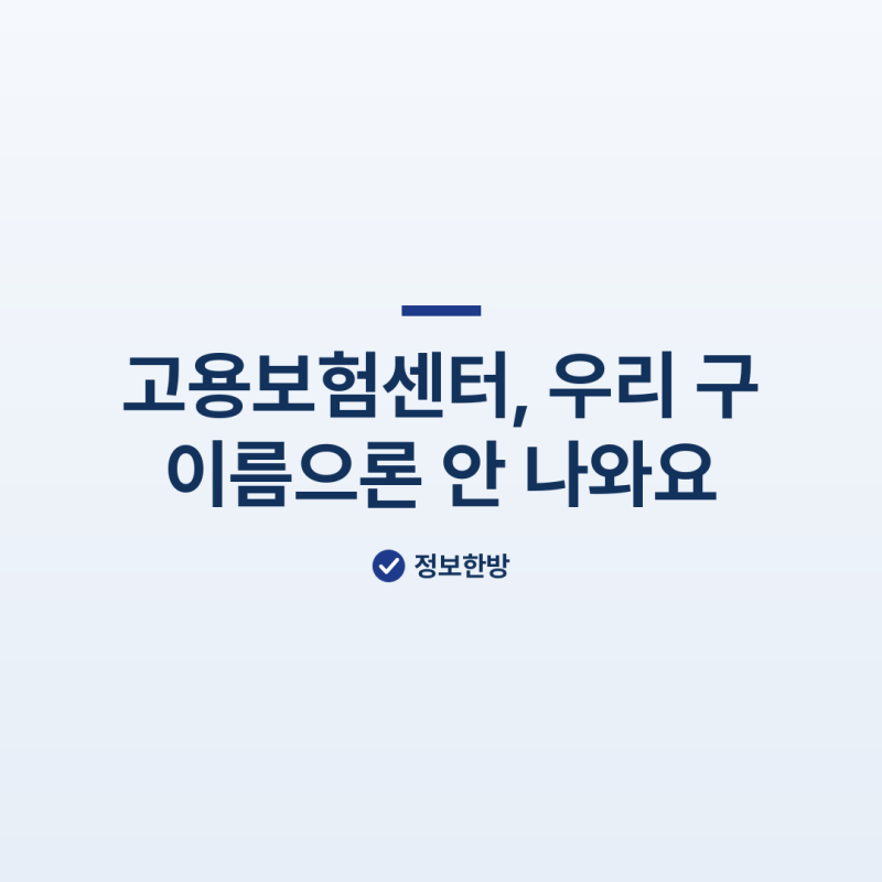 고용보험센터, 우리 구 이름으론 안 나와요